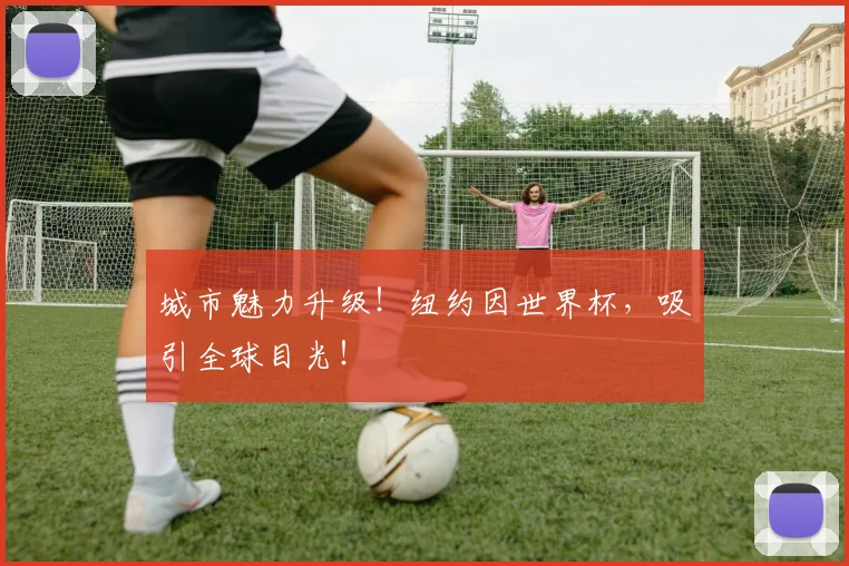 城市魅力升级！纽约因世界杯，吸引全球目光！
