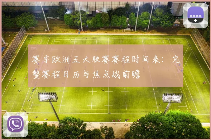 赛季欧洲五大联赛赛程时间表：完整赛程日历与焦点战前瞻