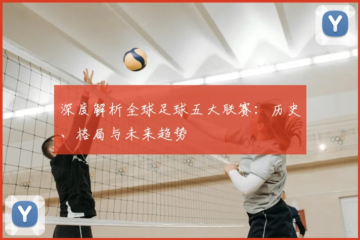 深度解析全球足球五大联赛：历史、格局与未来趋势