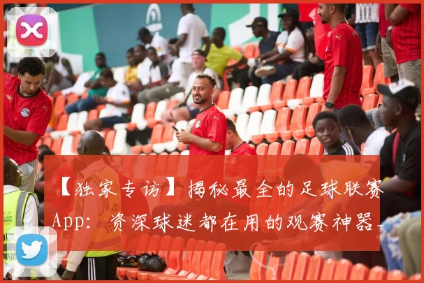 【独家专访】揭秘最全的足球联赛App：资深球迷都在用的观赛神器_20260608195156