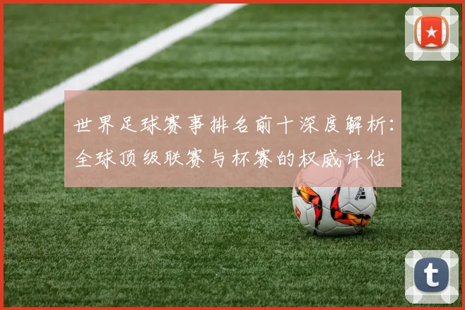 世界足球赛事排名前十深度解析：全球顶级联赛与杯赛的权威评估