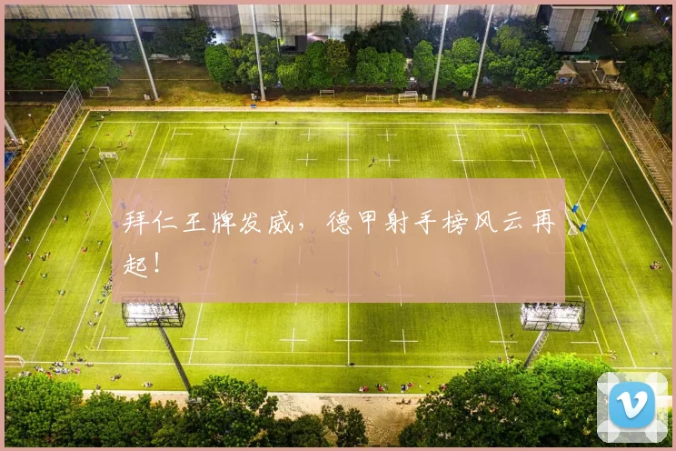 拜仁王牌发威，德甲射手榜风云再起！