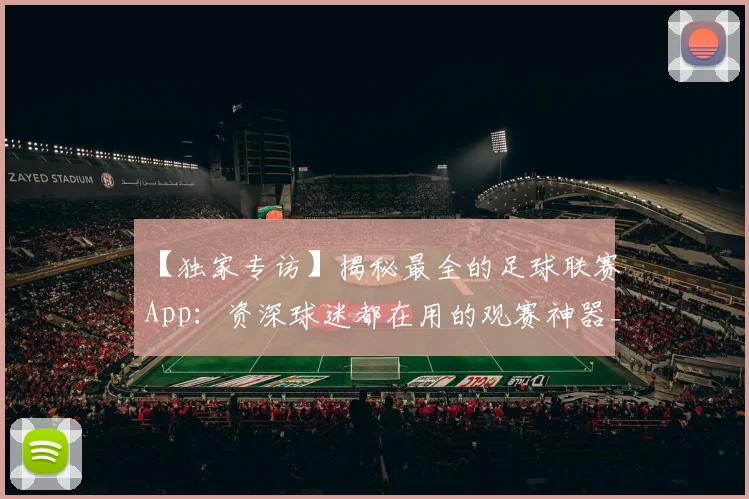 【独家专访】揭秘最全的足球联赛App：资深球迷都在用的观赛神器_20260608195156