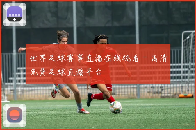 世界足球赛事直播在线观看 - 高清免费足球直播平台