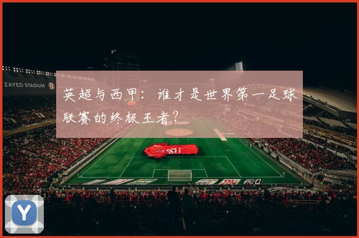 英超与西甲：谁才是世界第一足球联赛的终极王者？