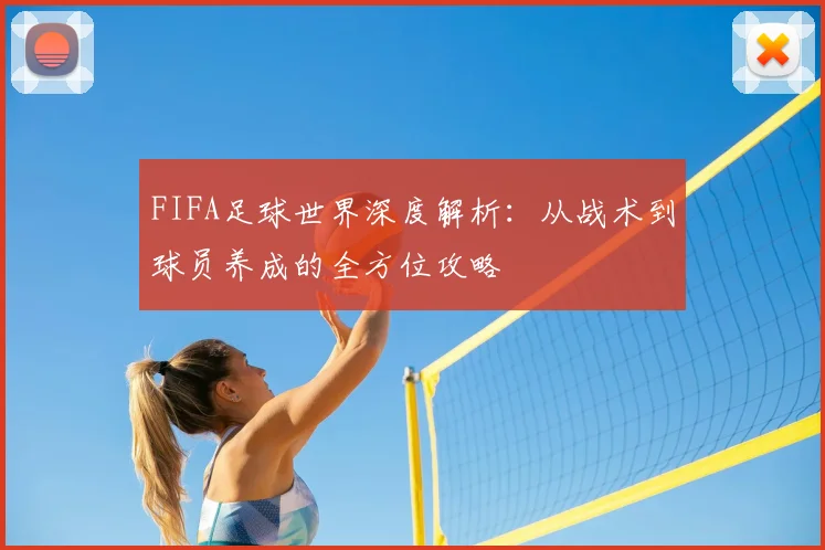 FIFA足球世界深度解析:从战术到球员养成的全方位攻略