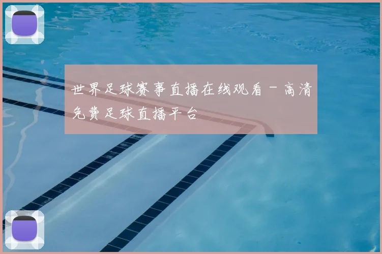 世界足球赛事直播在线观看 - 高清免费足球直播平台